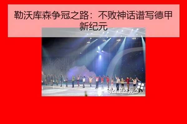 勒沃库森争冠之路：不败神话谱写德甲新纪元