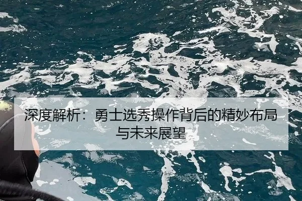 深度解析：勇士选秀操作背后的精妙布局与未来展望