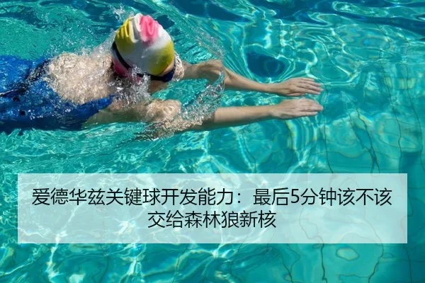 爱德华兹关键球开发能力：最后5分钟该不该交给森林狼新核